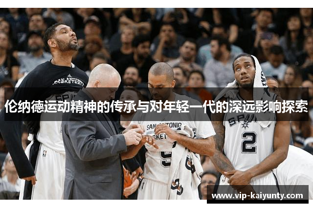 伦纳德运动精神的传承与对年轻一代的深远影响探索