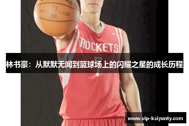 林书豪：从默默无闻到篮球场上的闪耀之星的成长历程