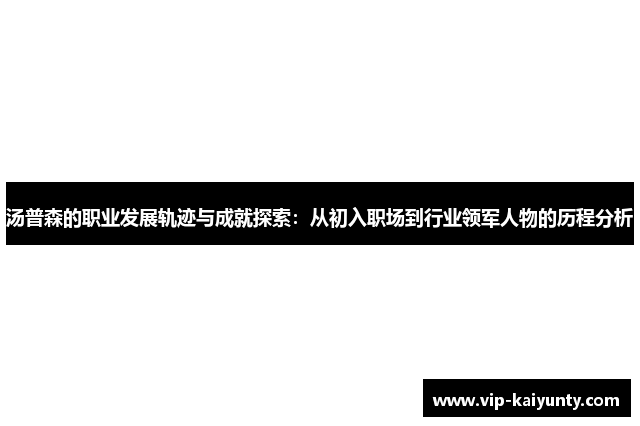 汤普森的职业发展轨迹与成就探索：从初入职场到行业领军人物的历程分析