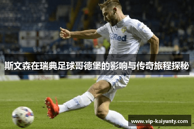 斯文森在瑞典足球哥德堡的影响与传奇旅程探秘
