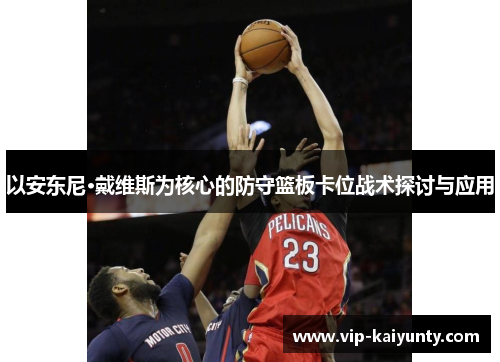 以安东尼·戴维斯为核心的防守篮板卡位战术探讨与应用