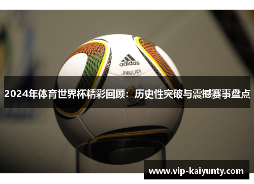 2024年体育世界杯精彩回顾：历史性突破与震撼赛事盘点