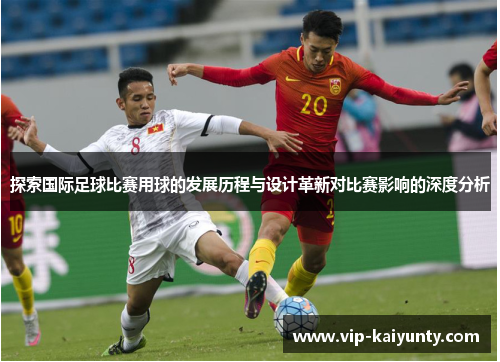 探索国际足球比赛用球的发展历程与设计革新对比赛影响的深度分析