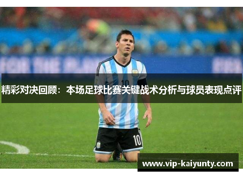 精彩对决回顾：本场足球比赛关键战术分析与球员表现点评
