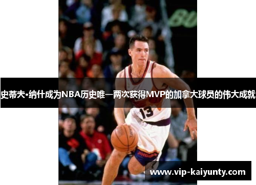 史蒂夫·纳什成为NBA历史唯一两次获得MVP的加拿大球员的伟大成就