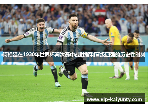 阿根廷在1930年世界杯淘汰赛中战胜智利晋级四强的历史性时刻