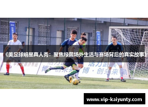 《美足球明星真人秀：聚焦绿茵场外生活与赛场背后的真实故事》