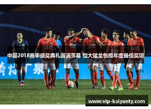 中超2018赛季颁奖典礼圆满落幕 恒大猛龙包揽年度最佳奖项