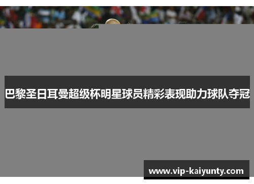巴黎圣日耳曼超级杯明星球员精彩表现助力球队夺冠