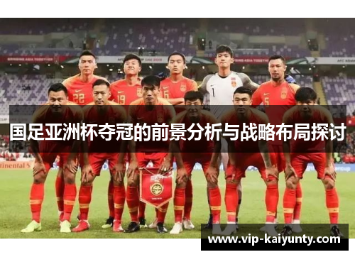 国足亚洲杯夺冠的前景分析与战略布局探讨