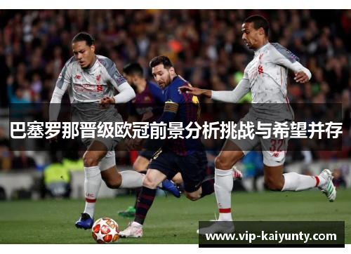 巴塞罗那晋级欧冠前景分析挑战与希望并存