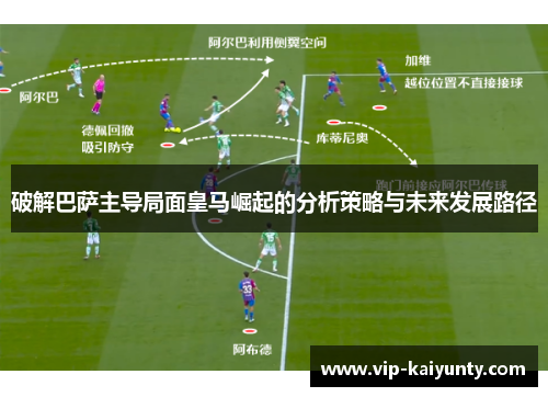 破解巴萨主导局面皇马崛起的分析策略与未来发展路径