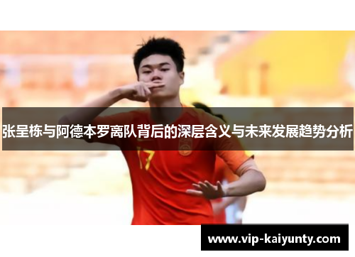 张呈栋与阿德本罗离队背后的深层含义与未来发展趋势分析