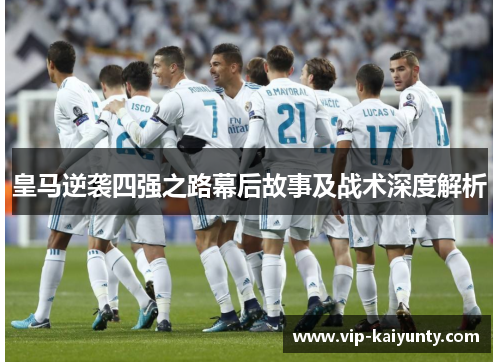 皇马逆袭四强之路幕后故事及战术深度解析