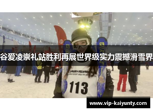 谷爱凌崇礼站胜利再展世界级实力震撼滑雪界