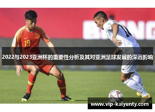 2022与2023亚洲杯的重要性分析及其对亚洲足球发展的深远影响