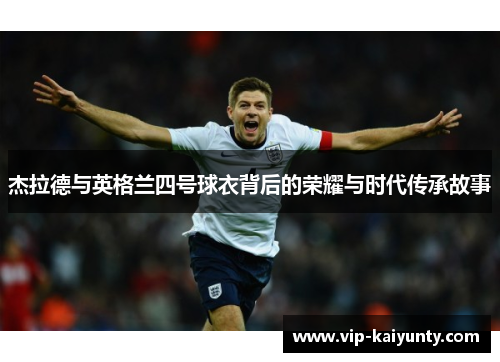 杰拉德与英格兰四号球衣背后的荣耀与时代传承故事