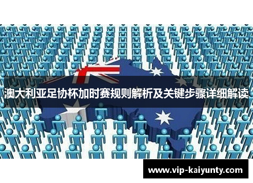 澳大利亚足协杯加时赛规则解析及关键步骤详细解读